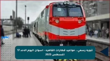 تنويه رسمي.. مواعيد قطارات القاهرة – أسوان اليوم الأحد 17 أغسطس 2025